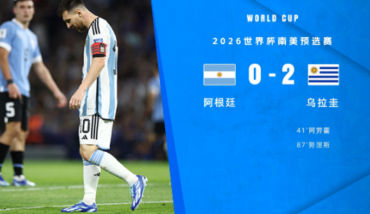 世预赛-阿根廷0-2不敌乌拉圭遭首败 梅西锁喉对手+中楣努涅斯破门